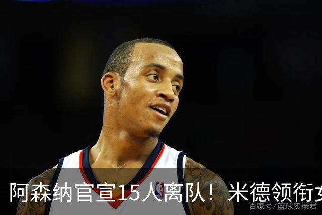 阿森纳官宣15人离队！米德领衔女足主力出走，男足一线全员留队
